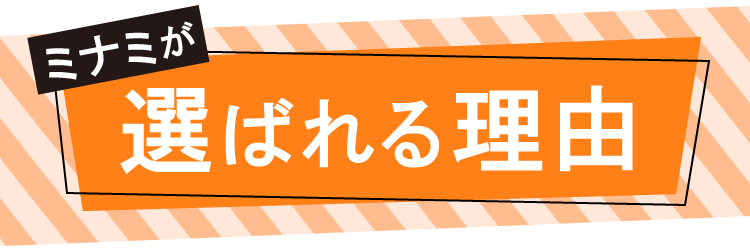 ミナミが選ばれる理由